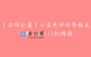 【安财论道】小安老师财务报表分析-从入门到精通