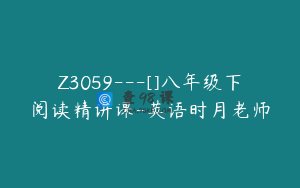Z3059---[]八年级下阅读精讲课-英语时月老师