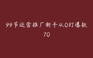 99节运营推广新手从0打爆款70