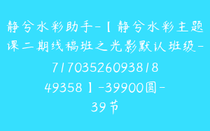 静兮水彩助手-【静兮水彩主题课二期线稿班之光影默认班级-7170352609381849358】-39900圆-39节