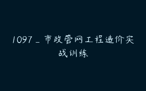 1097_市政管网工程造价实战训练
