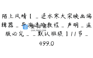 陌上风晴【_逆水寒大宋映画编辑器_导演进阶教程_声明_盗版必究__默认班级】11节_499.0