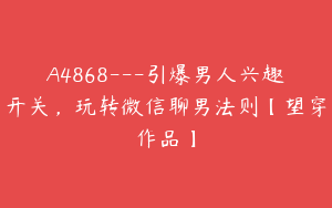 A4868---引爆男人兴趣开关，玩转微信聊男法则【望穿作品】