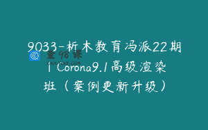 9033-析木教育冯派22期｜Corona9.1高级渲染班（案例更新升级）