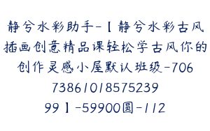 静兮水彩助手-【静兮水彩古风插画创意精品课轻松学古风你的创作灵感小屋默认班级-7067386101857523999】-59900圆-112节