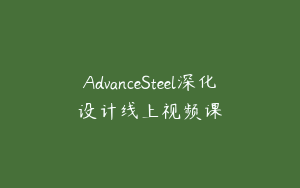 AdvanceSteel深化设计线上视频课