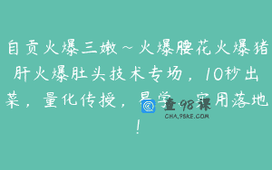 自贡火爆三嫩~火爆腰花火爆猪肝火爆肚头技术专场，10秒出菜，量化传授，易学、实用落地！