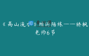 《高山流水》精讲陪练——桥枫老师6节