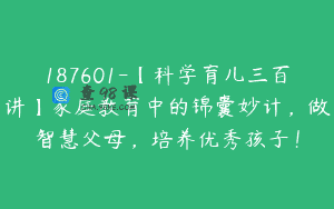 187601-【科学育儿三百讲】家庭教育中的锦囊妙计，做智慧父母，培养优秀孩子！