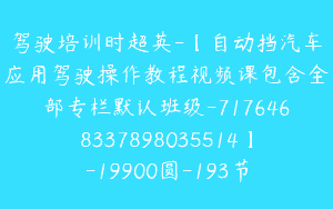 驾驶培训时超英-【自动挡汽车应用驾驶操作教程视频课包含全部专栏默认班级-7176468337898035514】-19900圆-193节