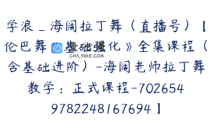 学浪_海阔拉丁舞（直播号）【伦巴舞《基础强化》全集课程（含基础进阶）-海阔老师拉丁舞教学：正式课程-7026549782248167694】198.0圆28节