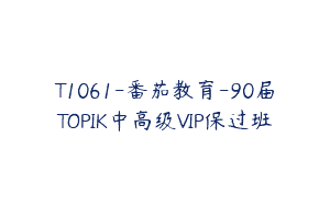 T1061-番茄教育-90届TOPIK中高级VIP保过班