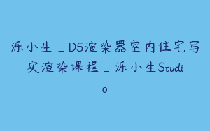 泺小生_D5渲染器室内住宅写实渲染课程_泺小生Studio