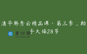 清华韩秀云精品课·第三季_助手大福28节