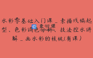 水彩零基础入门课_素描线稿起型、色彩调色分析、技法控水讲解_画水彩的核桃(有课）