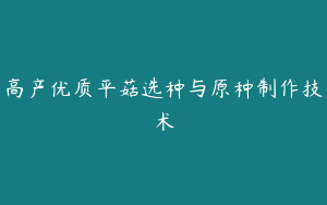 高产优质平菇选种与原种制作技术