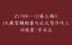 Z1749—[]第三期AI大模型辅助量化论文写作线上训练营-学术志
