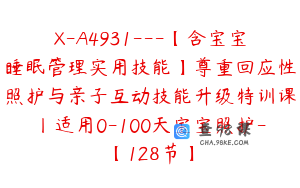 X-A4931---【含宝宝睡眠管理实用技能】尊重回应性照护与亲子互动技能升级特训课丨适用0-100天宝宝照护-【128节】