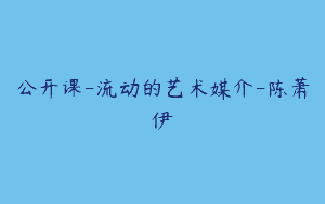 公开课-流动的艺术媒介-陈萧伊