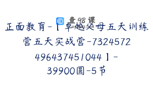 正面教育-【卓越父母五天训练营五天实战营-7324572496437451044】-39900圆-5节