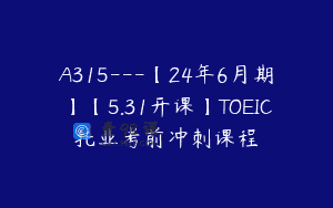A315—【24年6月期】【5.31开课】TOEIC托业考前冲刺课程