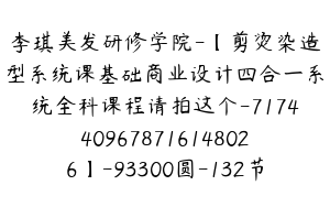 李琪美发研修学院-【剪烫染造型系统课基础商业设计四合一系统全科课程请拍这个-7174409678716148026】-93300圆-132节