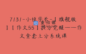 7131-小恒学长-【旗舰版】【作文55】提分觉醒——作文全套上分系统课