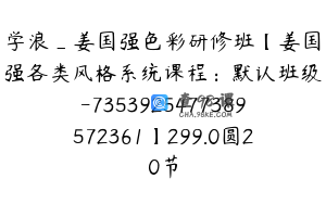学浪_姜国强色彩研修班【姜国强各类风格系统课程：默认班级-7353925477389572361】299.0圆20节
