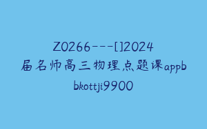 Z0266---[]2024届名师高三物理点题课appbbkottji9900