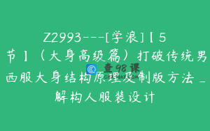 Z2993---[学浪]【5节】（大身高级篇）打破传统男西服大身结构原理及制版方法_解构人服装设计