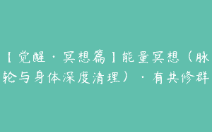【觉醒·冥想篇】能量冥想（脉轮与身体深度清理）·有共修群