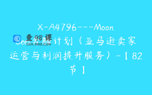 X-A4796---MoonSees奔腾计划（亚马逊卖家运营与利润提升服务）-【82节】