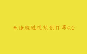 朱佳航短视频创作课4.0