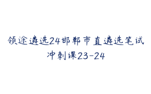 领途遴选24邯郸市直遴选笔试冲刺课23-24