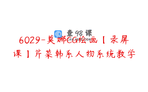 6029-莫娜CG绘画【录屏课】芹菜韩系人物系统教学