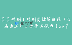 萱萱短剧【短剧剪辑解说课（报名通道）_萱萱实操班】29节