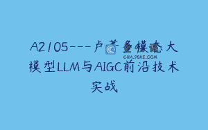 A2105—卢菁多模态大模型LLM与AIGC前沿技术实战