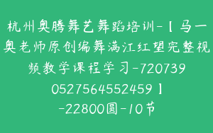 杭州奥腾舞艺舞蹈培训-【马一奥老师原创编舞满江红望完整视频教学课程学习-7207390527564552459】-22800圆-10节