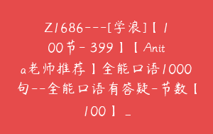 Z1686—[学浪]【100节-￥399】【Anita老师推荐】全能口语1000句–全能口语有答疑-节数【100】_