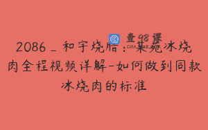 2086_和宇烧腊：某苑冰烧肉全程视频详解-如何做到同款冰烧肉的标准