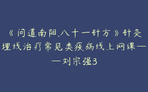 《问道南阳.八十一针方》针灸埋线治疗常见类疾病线上网课——刘宗强3