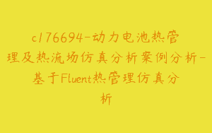 c176694-动力电池热管理及热流场仿真分析案例分析-基于Fluent热管理仿真分析