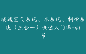 暖通空气系统、水系统、制冷系统（三合一）快速入门课-41节