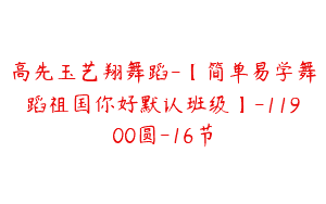 高先玉艺翔舞蹈-【简单易学舞蹈祖国你好默认班级】-11900圆-16节