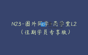 N23-圈外同学-商学堂L2（往期学员专享版）