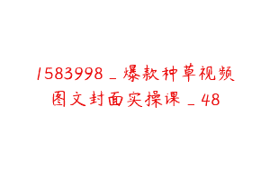 1583998_爆款种草视频图文封面实操课_48