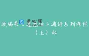 顾瑞荣《道德经》通讲系列课程（上）部