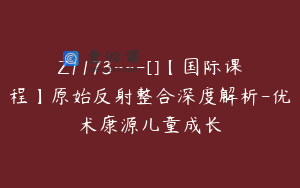 Z1173---[]【国际课程】原始反射整合深度解析-优术康源儿童成长