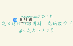 mastercam2021自定义螺纹刀路讲解_克锅数控(g01走天下)2节