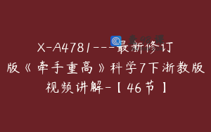 X-A4781---最新修订版《牵手重高》科学7下浙教版视频讲解-【46节】